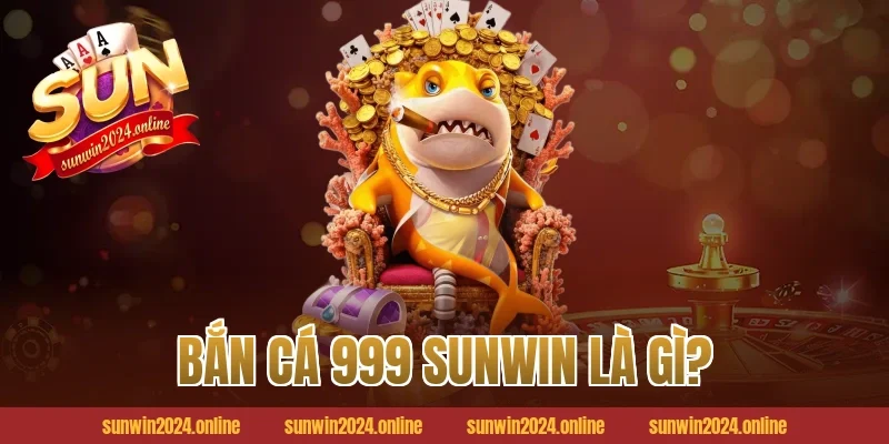 Bắn cá 999 Sunwin là gì?