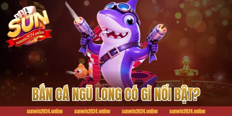 Bắn cá ngũ long có gì nổi bật?