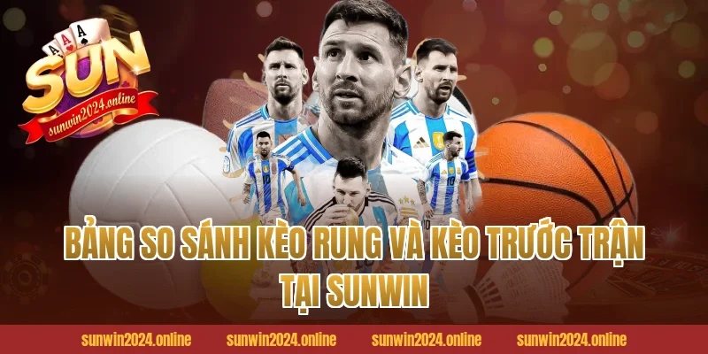 Bảng So Sánh Kèo Rung Và Kèo Trước Trận Tại Sunwin