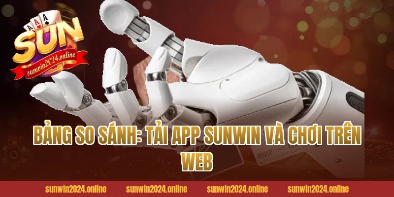 Bảng so sánh: Tải app Sunwin và chơi trên web