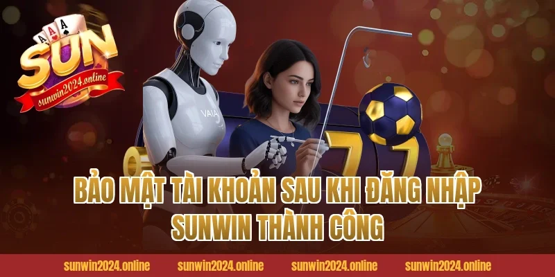 Bảo Mật Tài Khoản Sau Khi Đăng Nhập Sunwin Thành Công