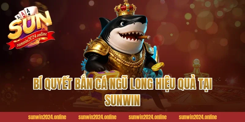 Bí quyết bắn cá ngũ long hiệu quả tại Sunwin