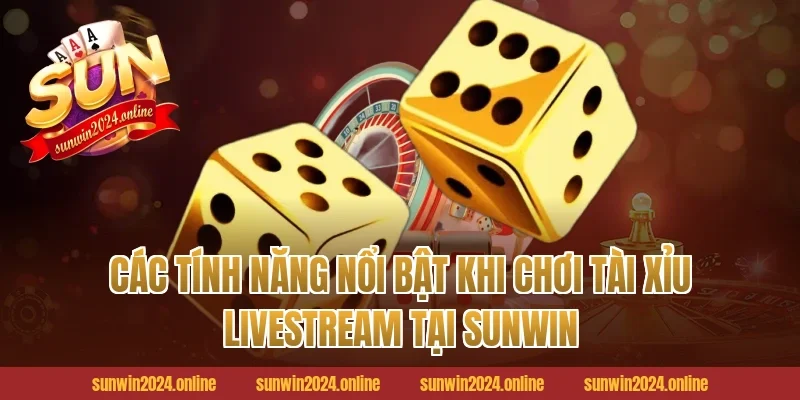 Các Tính Năng Nổi Bật Khi Chơi Tài Xỉu Livestream Tại Sunwin