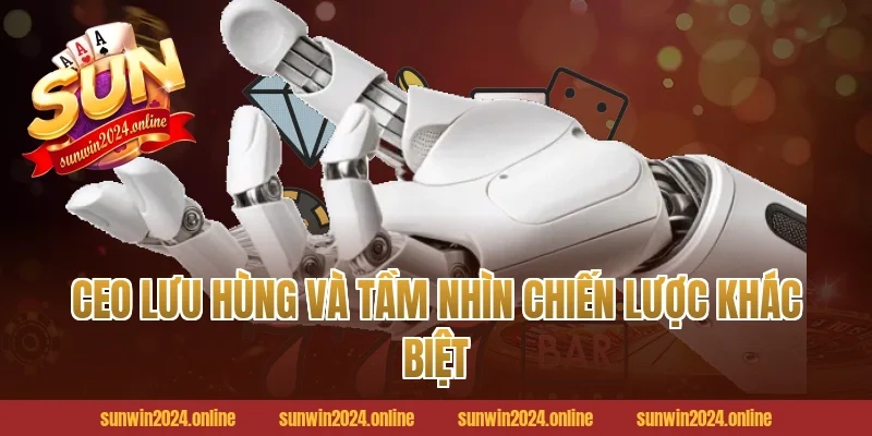 CEO Lưu Hùng và tầm nhìn chiến lược khác biệt