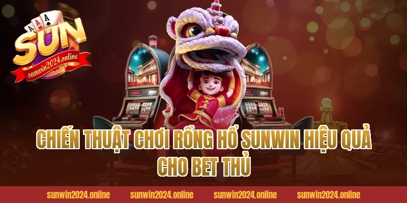 Chiến thuật chơi Rồng hổ Sunwin hiệu quả cho bet thủ