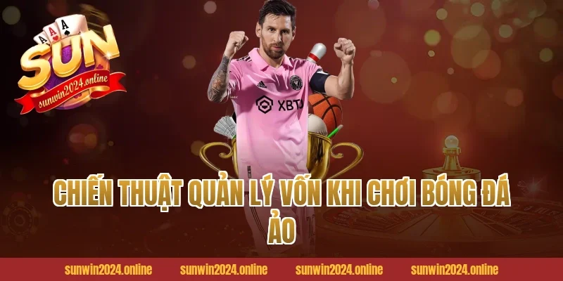 Chiến Thuật Quản Lý Vốn Khi Chơi Bóng Đá Ảo