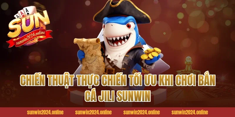 Chiến Thuật Thực Chiến Tối Ưu Khi Chơi Bắn Cá Jili Sunwin