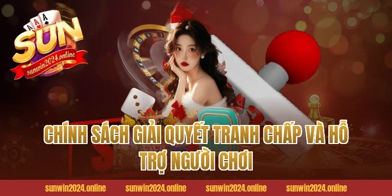 Chính Sách Giải Quyết Tranh Chấp Và Hỗ Trợ Người Chơi