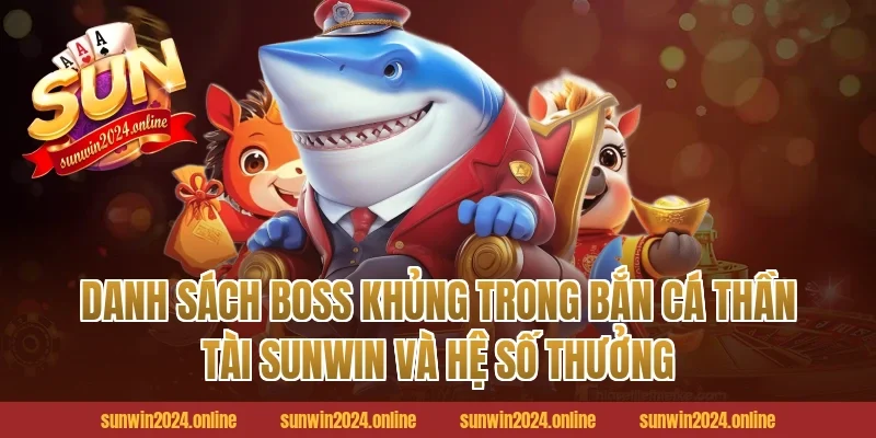 Danh Sách Boss Khủng Trong Bắn Cá Thần Tài Sunwin Và Hệ Số Thưởng