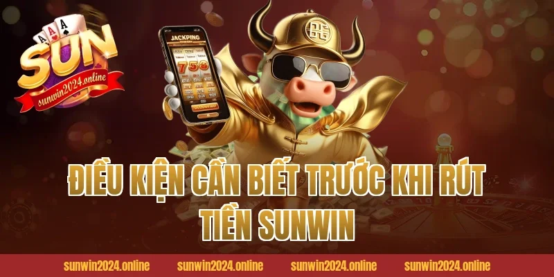 Điều Kiện Cần Biết Trước Khi Rút Tiền Sunwin