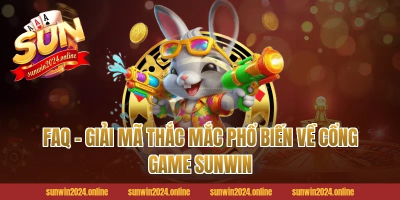 FAQ – Giải mã thắc mắc phổ biến về cổng game Sunwin