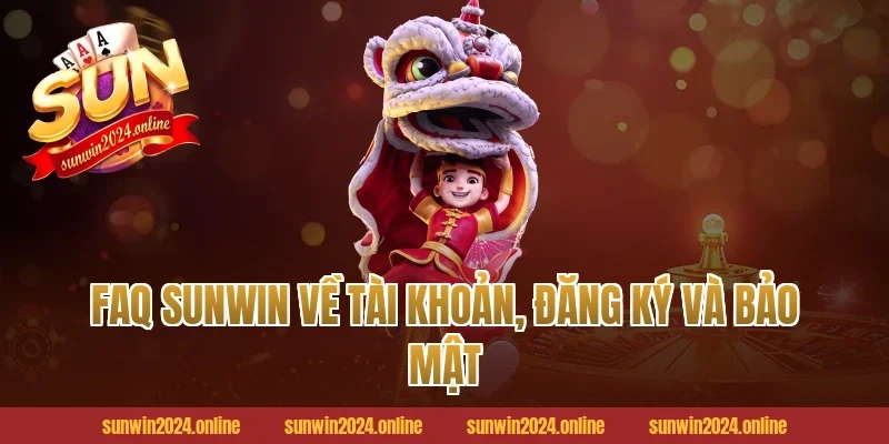 FAQ Sunwin về tài khoản, đăng ký và bảo mật