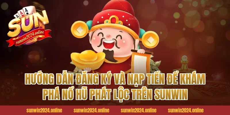 Hướng Dẫn Đăng Ký Và Nạp Tiền Để Khám Phá Nổ Hũ Phát Lộc Trên Sunwin