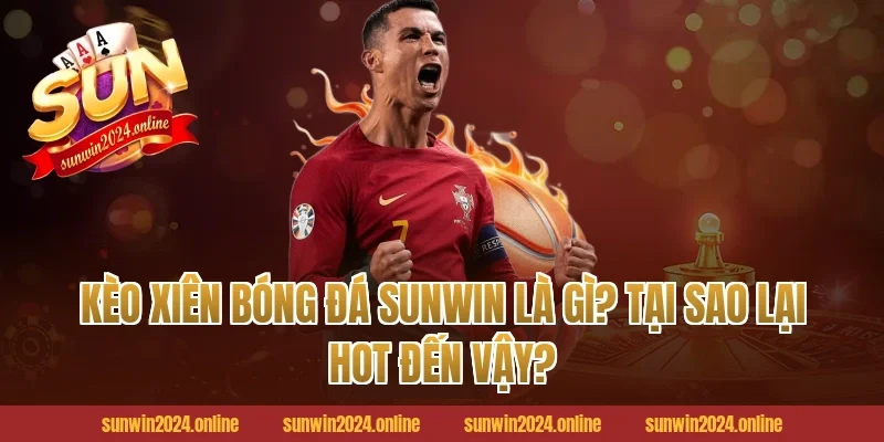 Kèo Xiên Bóng Đá Sunwin Là Gì? Tại Sao Lại Hot Đến Vậy?