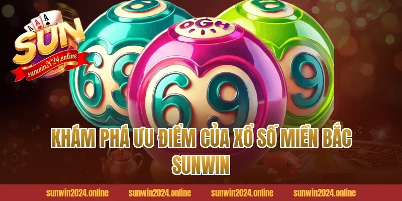 Khám phá ưu điểm của xổ số Miền Bắc Sunwin