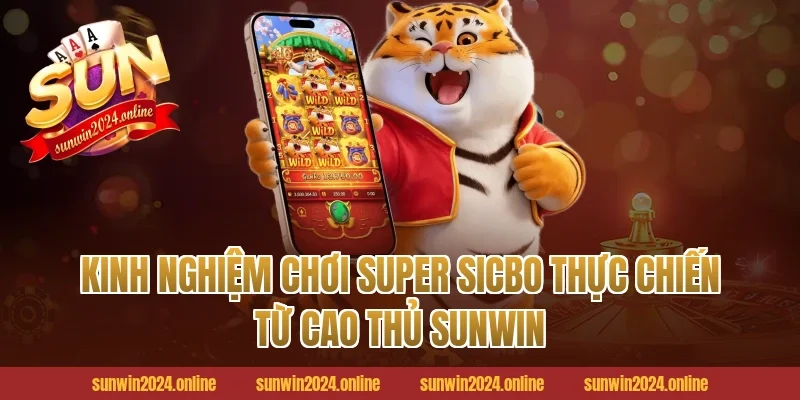 Kinh nghiệm chơi Super Sicbo thực chiến từ cao thủ Sunwin