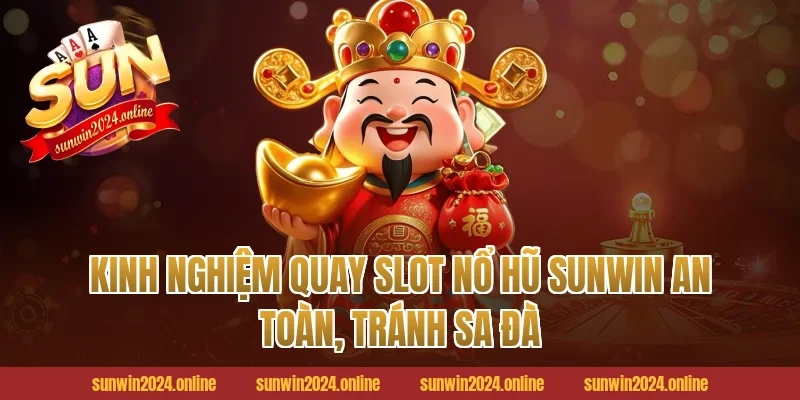 Kinh nghiệm quay slot nổ hũ Sunwin an toàn, tránh sa đà