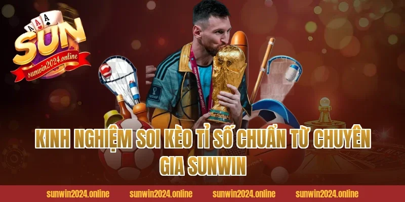 Kinh nghiệm soi Kèo tỉ số chuẩn từ chuyên gia Sunwin