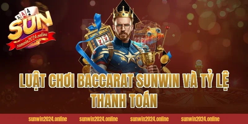 Luật Chơi Baccarat Sunwin Và Tỷ Lệ Thanh Toán