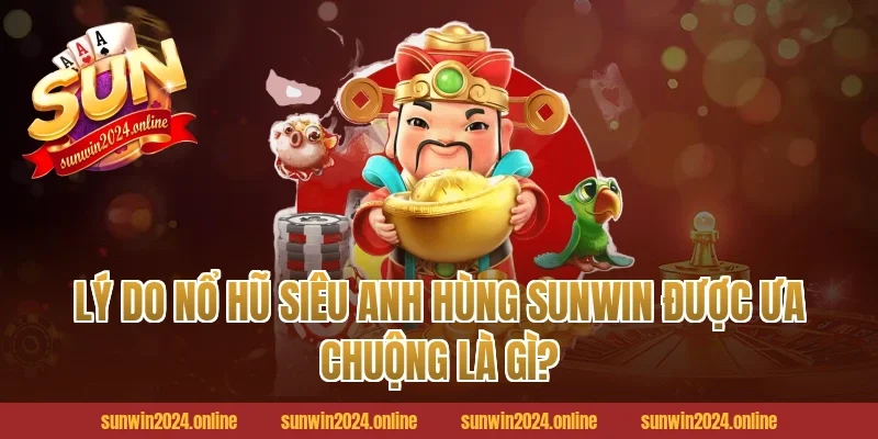 Lý Do Nổ Hũ Siêu Anh Hùng Sunwin Được Ưa Chuộng Là Gì?