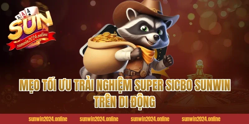 Mẹo tối ưu trải nghiệm Super Sicbo Sunwin trên di động