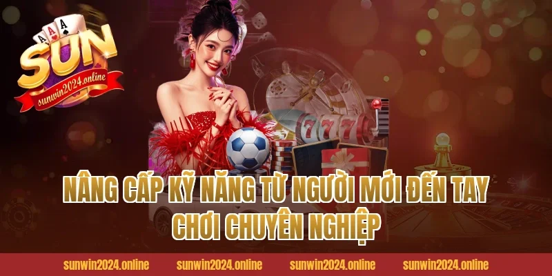 Nâng Cấp Kỹ Năng Từ Người Mới Đến Tay Chơi Chuyên Nghiệp