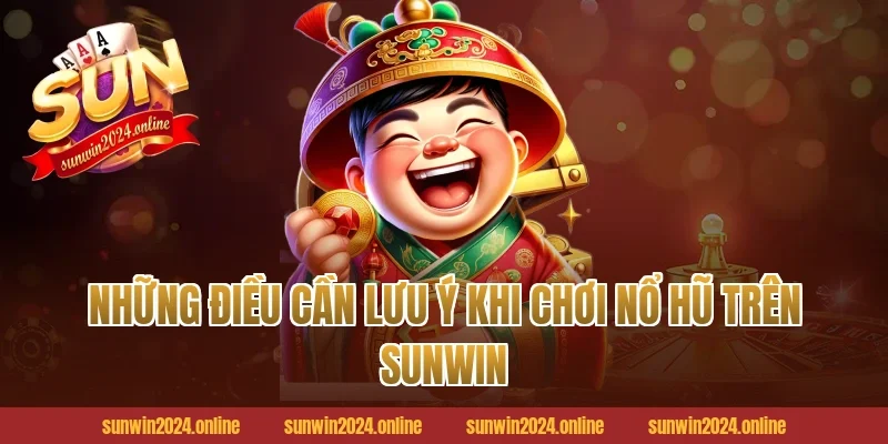 Những Điều Cần Lưu Ý Khi Chơi Nổ Hũ Trên Sunwin