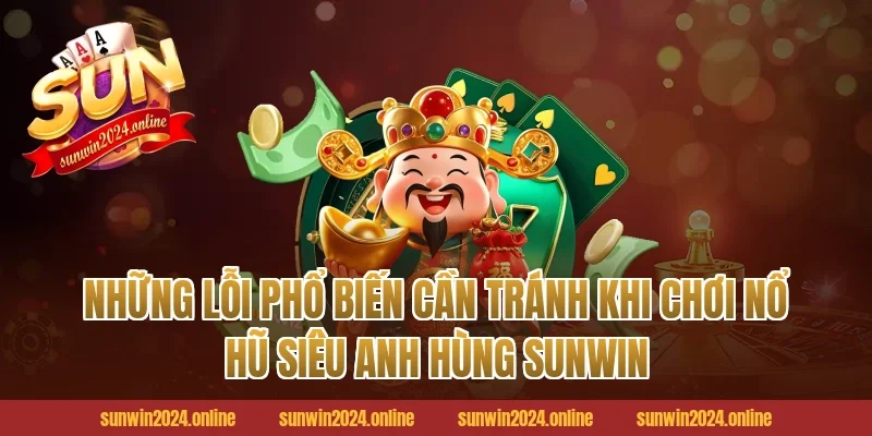 Những Lỗi Phổ Biến Cần Tránh Khi Chơi Nổ Hũ Siêu Anh Hùng Sunwin