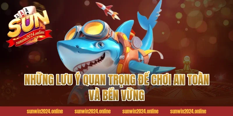 Những Lưu Ý Quan Trọng Để Chơi An Toàn Và Bền Vững