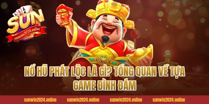Nổ Hũ Phát Lộc Là Gì? Tổng Quan Về Tựa Game Đình Đám