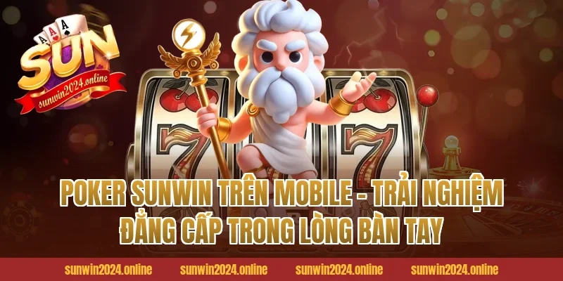 Poker Sunwin Trên Mobile – Trải Nghiệm Đẳng Cấp Trong Lòng Bàn Tay