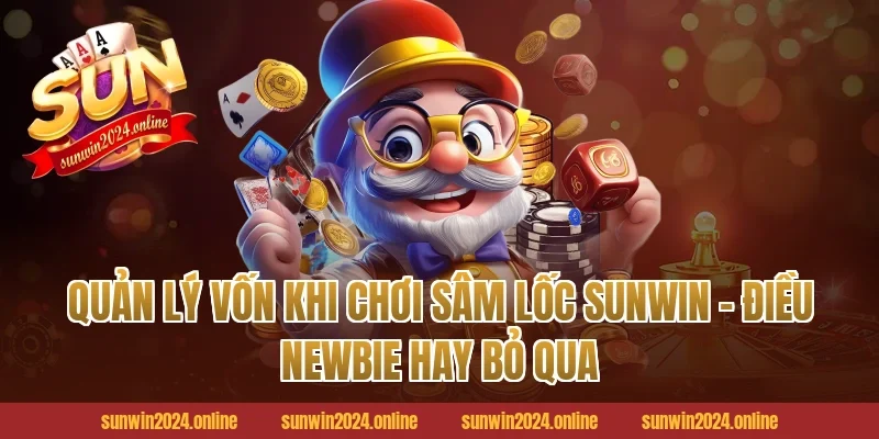 Quản Lý Vốn Khi Chơi Sâm Lốc Sunwin – Điều Newbie Hay Bỏ Qua