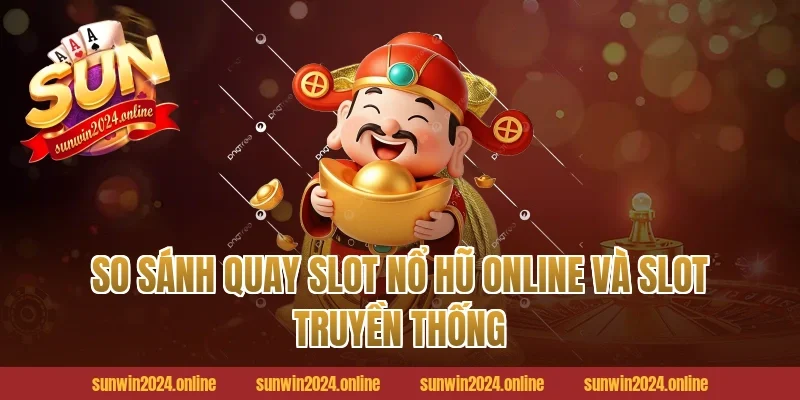 So sánh quay slot nổ hũ online và slot truyền thống