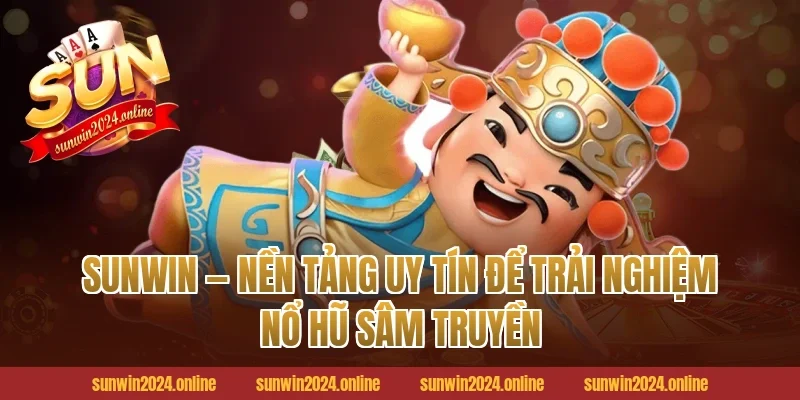 Sunwin — Nền Tảng Uy Tín Để Trải Nghiệm Nổ Hũ Sâm Truyền