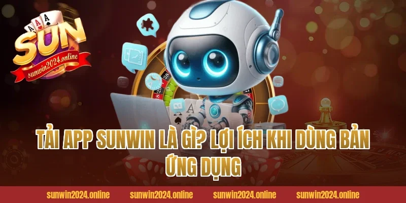 Tải app Sunwin là gì? Lợi ích khi dùng bản ứng dụng
