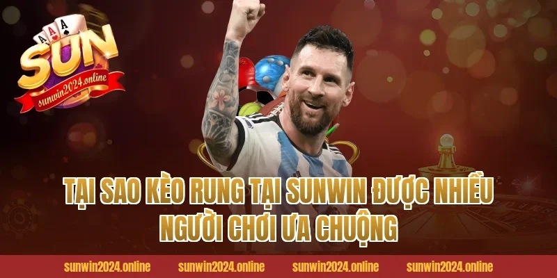 Tại Sao Kèo Rung Tại Sunwin Được Nhiều Người Chơi Ưa Chuộng