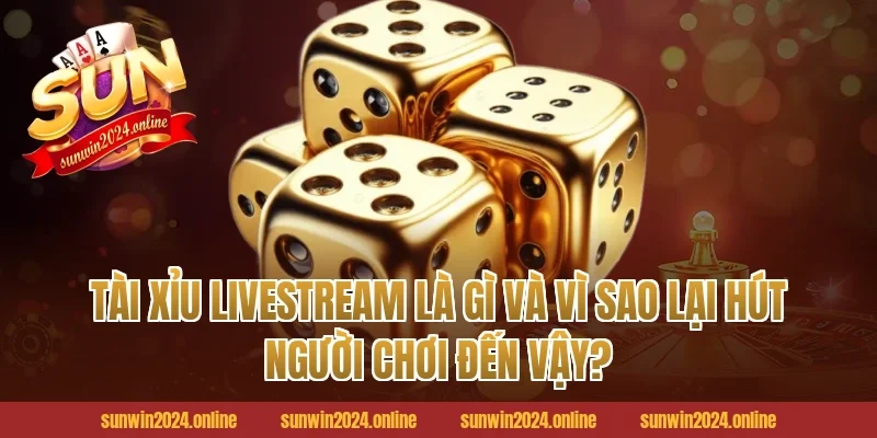Tài Xỉu Livestream Là Gì Và Vì Sao Lại Hút Người Chơi Đến Vậy?