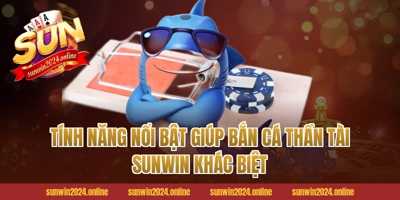 Tính Năng Nổi Bật Giúp Bắn Cá Thần Tài Sunwin Khác Biệt