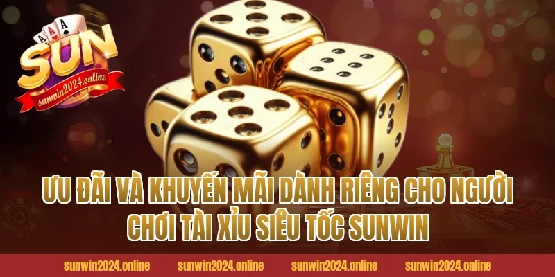 Ưu Đãi Và Khuyến Mãi Dành Riêng Cho Người Chơi Tài Xỉu Siêu Tốc Sunwin
