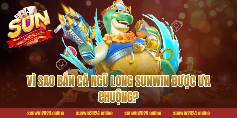Vì sao bắn cá ngũ long Sunwin được ưa chuộng?